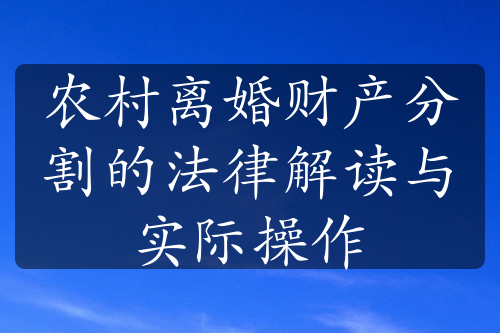 农村离婚财产分割的法律解读与实际操作