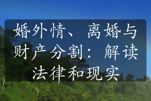 婚外情、离婚与财产分割：解读法律和现实