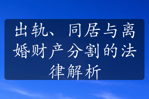 出轨、同居与离婚财产分割的法律解析