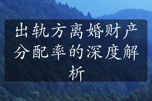 出轨方离婚财产分配率的深度解析