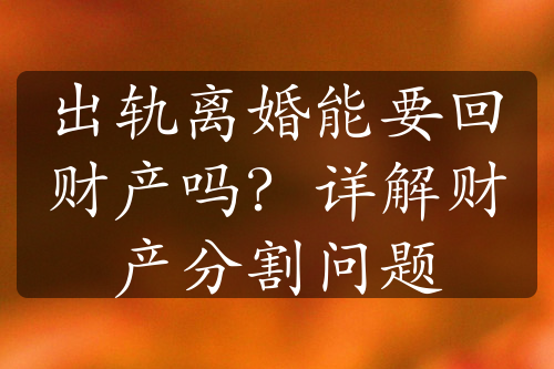 出轨离婚能要回财产吗？详解财产分割问题