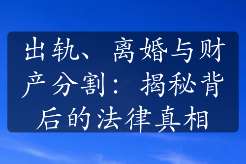 出轨、离婚与财产分割：揭秘背后的法律真相