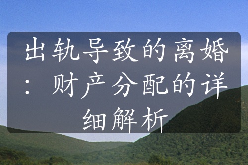 出轨导致的离婚：财产分配的详细解析