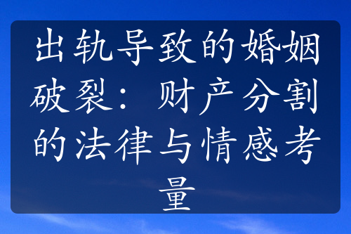 出轨导致的婚姻破裂：财产分割的法律与情感考量