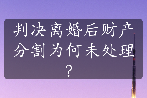 判决离婚后财产分割为何未处理？