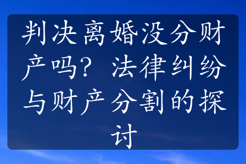 判决离婚没分财产吗？法律纠纷与财产分割的探讨