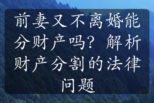 前妻又不离婚能分财产吗？解析财产分割的法律问题