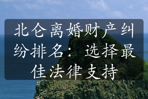 北仑离婚财产纠纷排名：选择最佳法律支持