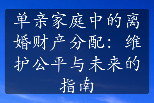 单亲家庭中的离婚财产分配：维护公平与未来的指南