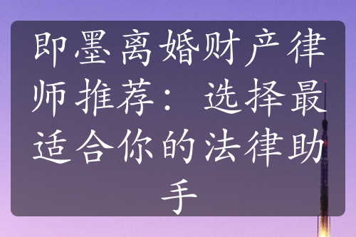 即墨离婚财产律师推荐：选择最适合你的法律助手