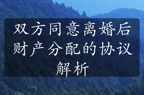 双方同意离婚后财产分配的协议解析