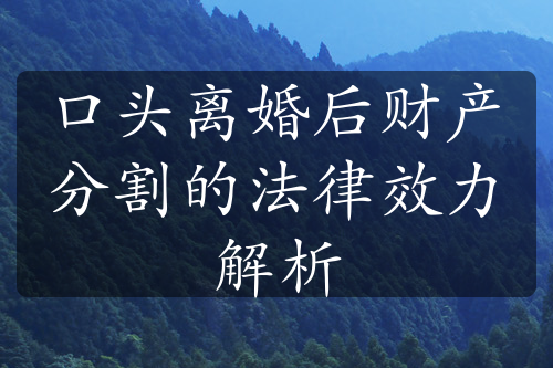 口头离婚后财产分割的法律效力解析