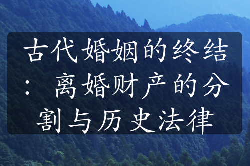 古代婚姻的终结：离婚财产的分割与历史法律