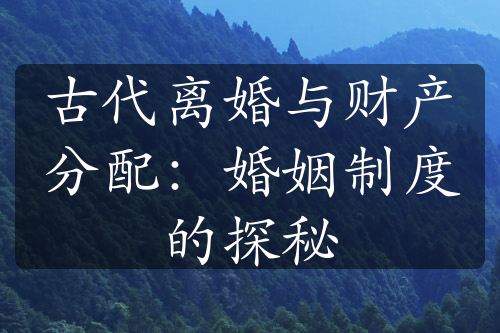 古代离婚与财产分配：婚姻制度的探秘