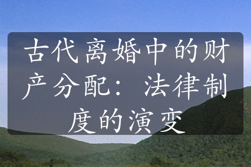 古代离婚中的财产分配：法律制度的演变