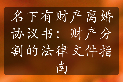 名下有财产离婚协议书：财产分割的法律文件指南