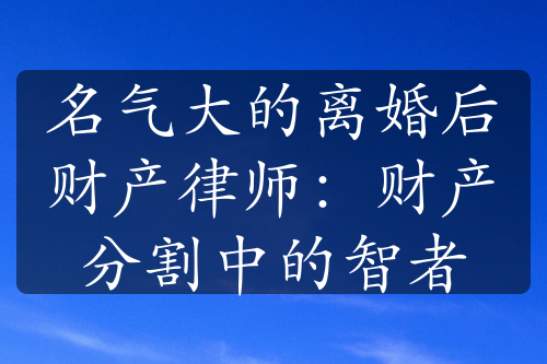 名气大的离婚后财产律师：财产分割中的智者