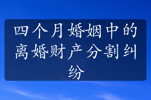 四个月婚姻中的离婚财产分割纠纷