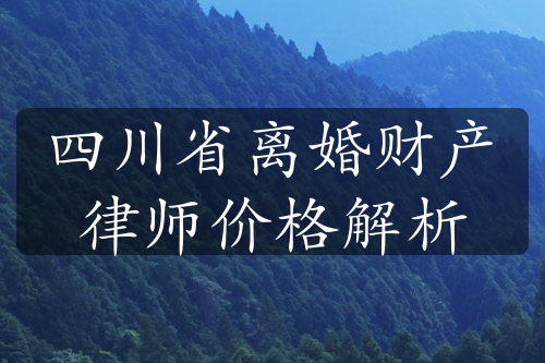 四川省离婚财产律师价格解析