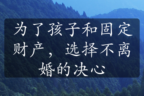 为了孩子和固定财产，选择不离婚的决心