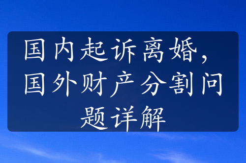 国内起诉离婚，国外财产分割问题详解