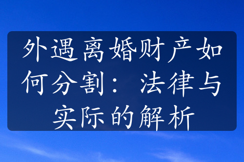 外遇离婚财产如何分割：法律与实际的解析