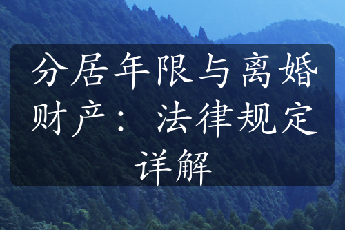 分居年限与离婚财产：法律规定详解