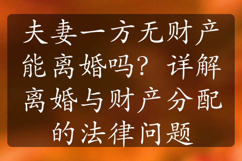 夫妻一方无财产能离婚吗？详解离婚与财产分配的法律问题