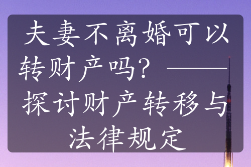 夫妻不离婚可以转财产吗？—— 探讨财产转移与法律规定