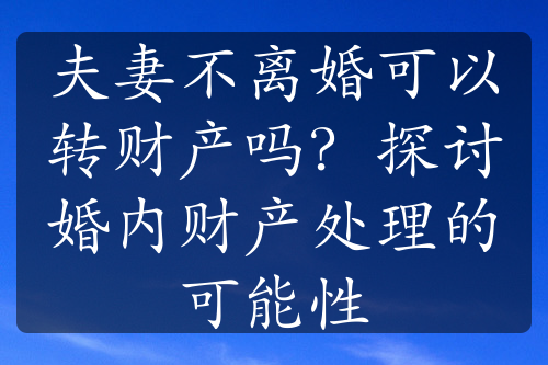 夫妻不离婚可以转财产吗？探讨婚内财产处理的可能性