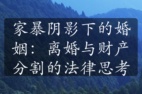 家暴阴影下的婚姻：离婚与财产分割的法律思考