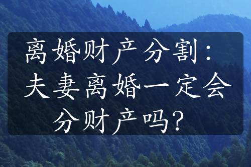 离婚财产分割：夫妻离婚一定会分财产吗？