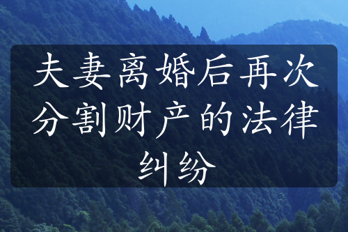 夫妻离婚后再次分割财产的法律纠纷