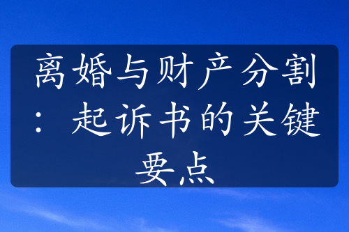 离婚与财产分割：起诉书的关键要点