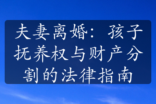 夫妻离婚：孩子抚养权与财产分割的法律指南