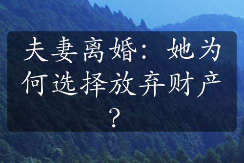 夫妻离婚：她为何选择放弃财产？