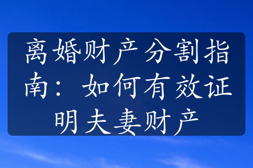 离婚财产分割指南：如何有效证明夫妻财产