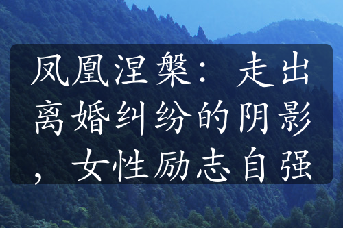 凤凰涅槃：走出离婚纠纷的阴影，女性励志自强