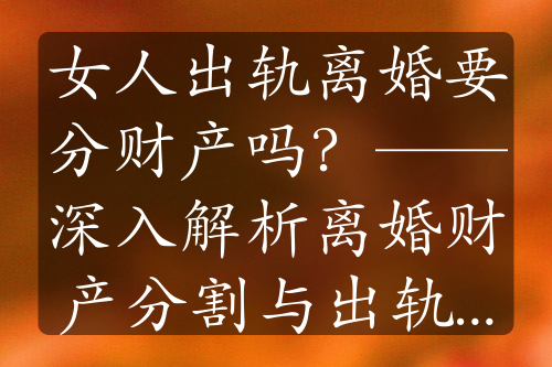 女人出轨离婚要分财产吗？——深入解析离婚财产分割与出轨影响