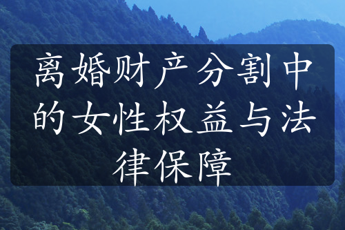 离婚财产分割中的女性权益与法律保障