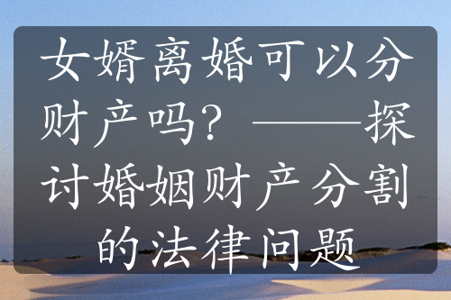 女婿离婚可以分财产吗？——探讨婚姻财产分割的法律问题