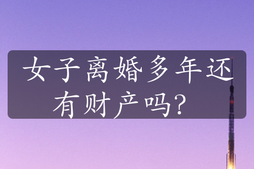 女子离婚多年还有财产吗？