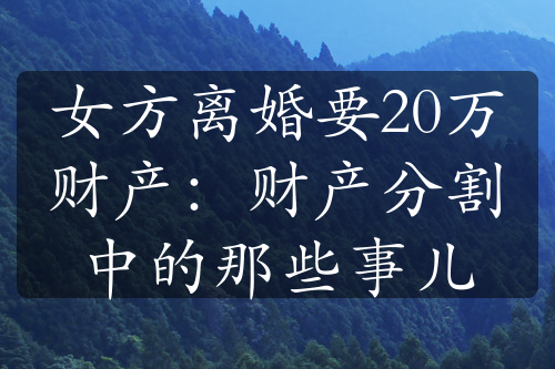 女方离婚要20万财产：财产分割中的那些事儿