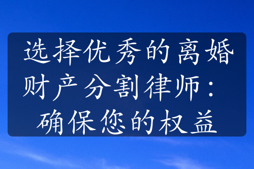 选择优秀的离婚财产分割律师：确保您的权益