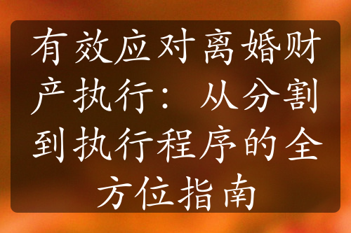 有效应对离婚财产执行：从分割到执行程序的全方位指南