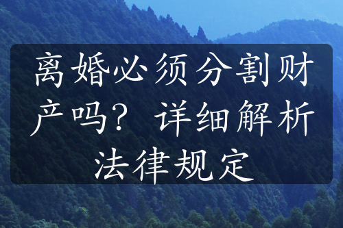 离婚必须分割财产吗？详细解析法律规定