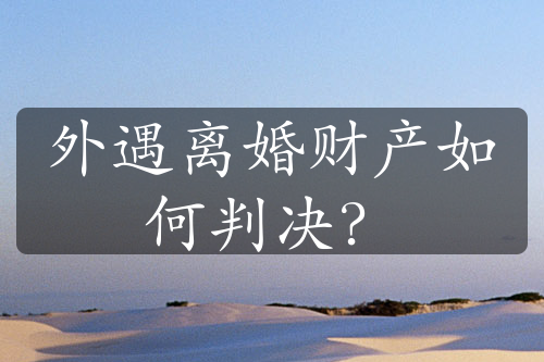 外遇离婚财产如何判决？