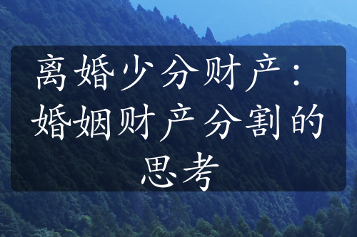 离婚少分财产：婚姻财产分割的思考