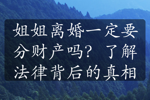 姐姐离婚一定要分财产吗？了解法律背后的真相