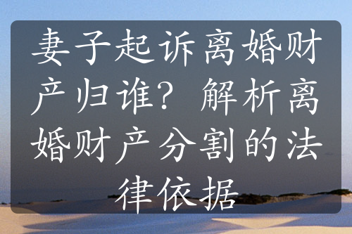 妻子起诉离婚财产归谁？解析离婚财产分割的法律依据